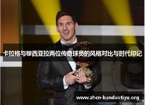 卡拉格与穆西亚拉两位传奇球员的风格对比与时代印记 卡拉格与穆西亚拉两位传奇球员的风格对比与时代印记