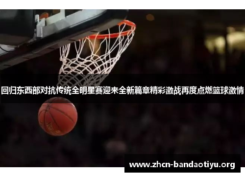 回归东西部对抗传统全明星赛迎来全新篇章精彩激战再度点燃篮球激情 回归东西部对抗传统全明星赛迎来全新篇章精彩激战再度点燃篮球激情