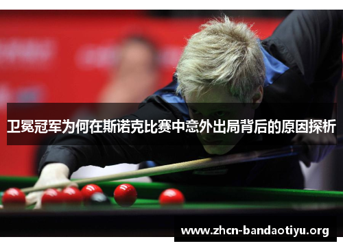 卫冕冠军为何在斯诺克比赛中意外出局背后的原因探析 卫冕冠军为何在斯诺克比赛中意外出局背后的原因探析