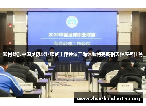如何参加中国足协职业联赛工作会议并确保顺利完成相关程序与任务 如何参加中国足协职业联赛工作会议并确保顺利完成相关程序与任务