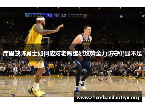 库里缺阵勇士如何应对老鹰猛烈攻势全力防守仍显不足 库里缺阵勇士如何应对老鹰猛烈攻势全力防守仍显不足