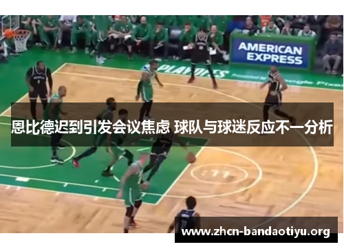 恩比德迟到引发会议焦虑 球队与球迷反应不一分析 恩比德迟到引发会议焦虑 球队与球迷反应不一分析