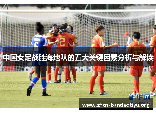中国女足战胜海地队的五大关键因素分析与解读 中国女足战胜海地队的五大关键因素分析与解读