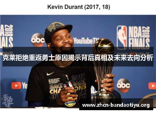 克莱拒绝重返勇士原因揭示背后真相及未来去向分析 克莱拒绝重返勇士原因揭示背后真相及未来去向分析