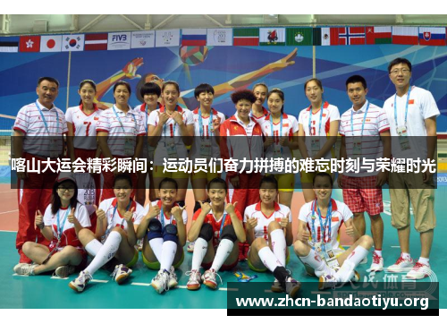 喀山大运会精彩瞬间:运动员们奋力拼搏的难忘时刻与荣耀时光 喀山大运会精彩瞬间:运动员们奋力拼搏的难忘时刻与荣耀时光