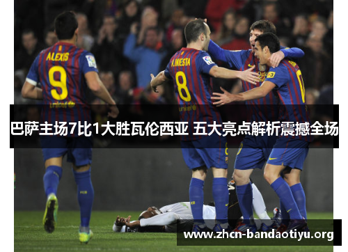 巴萨主场7比1大胜瓦伦西亚 五大亮点解析震撼全场 巴萨主场7比1大胜瓦伦西亚 五大亮点解析震撼全场