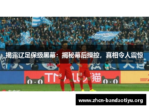 揭露辽足保级黑幕:揭秘幕后操控,真相令人震惊 揭露辽足保级黑幕:揭秘幕后操控,真相令人震惊