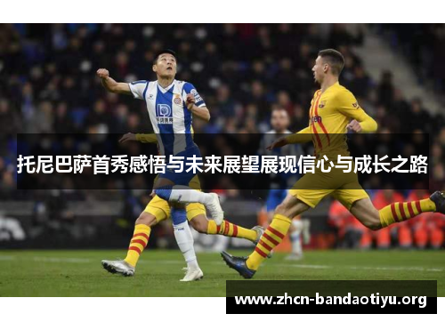 托尼巴萨首秀感悟与未来展望展现信心与成长之路 托尼巴萨首秀感悟与未来展望展现信心与成长之路