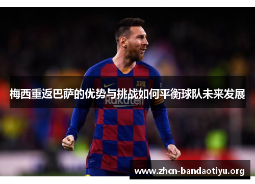 梅西重返巴萨的优势与挑战如何平衡球队未来发展 梅西重返巴萨的优势与挑战如何平衡球队未来发展
