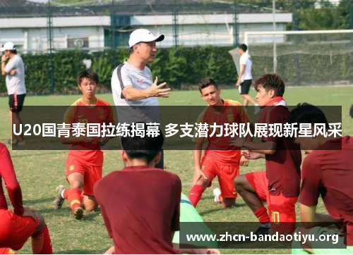 U20国青泰国拉练揭幕 多支潜力球队展现新星风采 U20国青泰国拉练揭幕 多支潜力球队展现新星风采