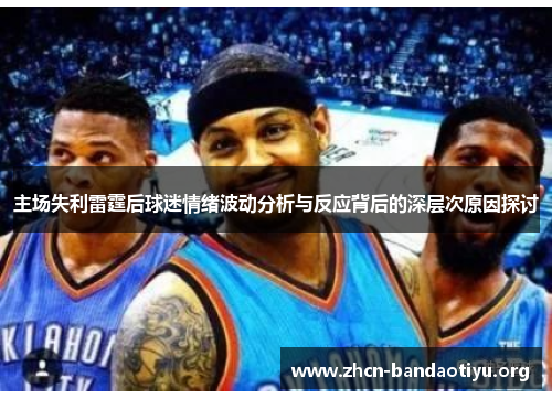 主场失利雷霆后球迷情绪波动分析与反应背后的深层次原因探讨 主场失利雷霆后球迷情绪波动分析与反应背后的深层次原因探讨