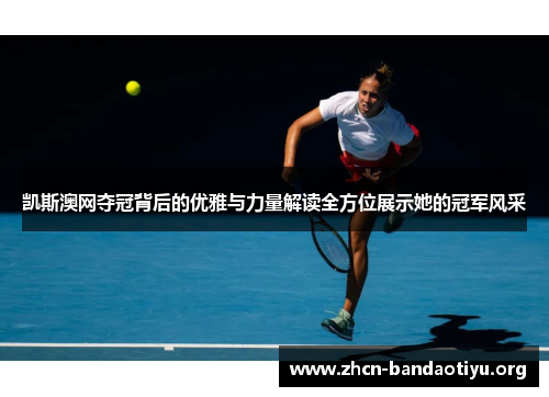 凯斯澳网夺冠背后的优雅与力量解读全方位展示她的冠军风采 凯斯澳网夺冠背后的优雅与力量解读全方位展示她的冠军风采