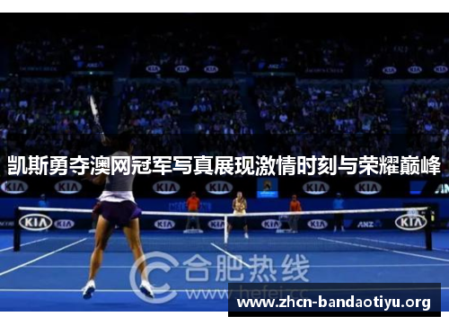 凯斯勇夺澳网冠军写真展现激情时刻与荣耀巅峰 凯斯勇夺澳网冠军写真展现激情时刻与荣耀巅峰