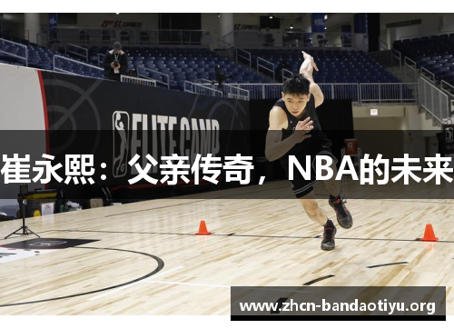 崔永熙:父亲传奇,NBA的未来 崔永熙:父亲传奇,NBA的未来