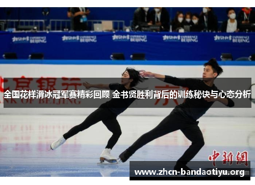 全国花样滑冰冠军赛精彩回顾 金书贤胜利背后的训练秘诀与心态分析 全国花样滑冰冠军赛精彩回顾 金书贤胜利背后的训练秘诀与心态分析