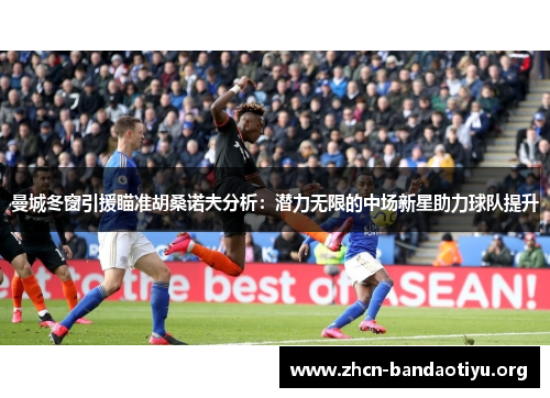 曼城冬窗引援瞄准胡桑诺夫分析:潜力无限的中场新星助力球队提升 曼城冬窗引援瞄准胡桑诺夫分析:潜力无限的中场新星助力球队提升