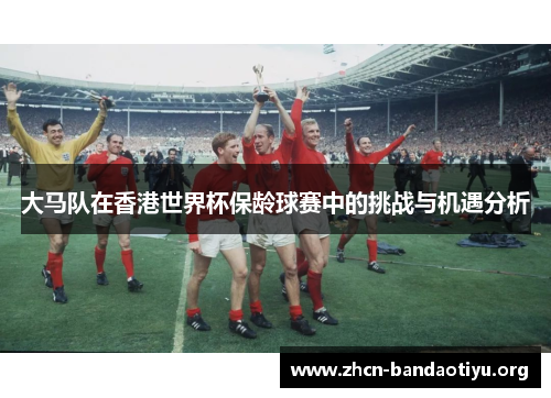 大马队在香港世界杯保龄球赛中的挑战与机遇分析 大马队在香港世界杯保龄球赛中的挑战与机遇分析