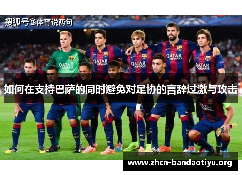 如何在支持巴萨的同时避免对足协的言辞过激与攻击 如何在支持巴萨的同时避免对足协的言辞过激与攻击