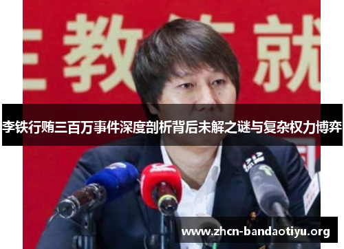 李铁行贿三百万事件深度剖析背后未解之谜与复杂权力博弈 李铁行贿三百万事件深度剖析背后未解之谜与复杂权力博弈