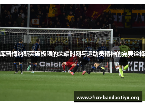 库普梅纳斯突破极限的荣耀时刻与运动员精神的完美诠释 库普梅纳斯突破极限的荣耀时刻与运动员精神的完美诠释