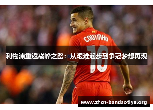 利物浦重返巅峰之路:从艰难起步到争冠梦想再现 利物浦重返巅峰之路:从艰难起步到争冠梦想再现