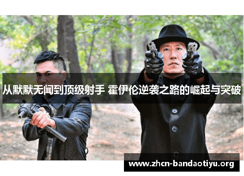 从默默无闻到顶级射手 霍伊伦逆袭之路的崛起与突破