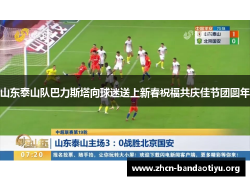 山东泰山队巴力斯塔向球迷送上新春祝福共庆佳节团圆年 山东泰山队巴力斯塔向球迷送上新春祝福共庆佳节团圆年