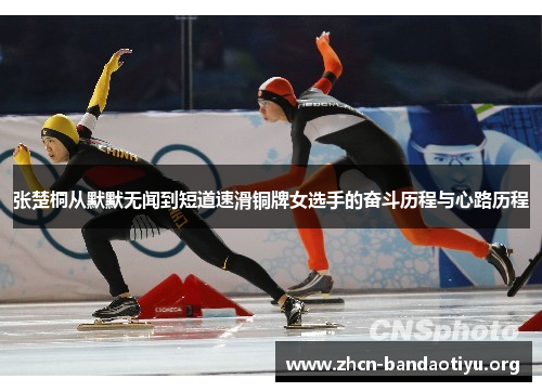 张楚桐从默默无闻到短道速滑铜牌女选手的奋斗历程与心路历程