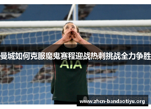 曼城如何克服魔鬼赛程迎战热刺挑战全力争胜
