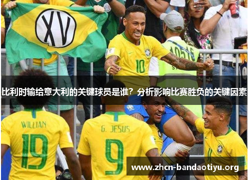 比利时输给意大利的关键球员是谁?分析影响比赛胜负的关键因素 比利时输给意大利的关键球员是谁?分析影响比赛胜负的关键因素