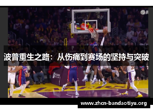 波普重生之路:从伤痛到赛场的坚持与突破 波普重生之路:从伤痛到赛场的坚持与突破