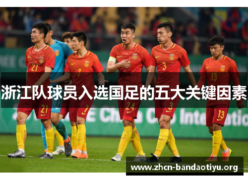 浙江队球员入选国足的五大关键因素 浙江队球员入选国足的五大关键因素