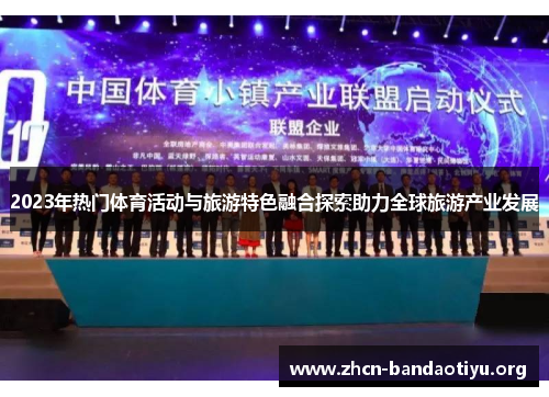 2023年热门体育活动与旅游特色融合探索助力全球旅游产业发展 2023年热门体育活动与旅游特色融合探索助力全球旅游产业发展