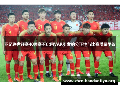 亚足联世预赛40强赛不启用VAR引发的公正性与比赛质量争议 亚足联世预赛40强赛不启用VAR引发的公正性与比赛质量争议
