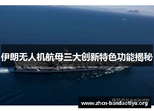 伊朗无人机航母三大创新特色功能揭秘 伊朗无人机航母三大创新特色功能揭秘