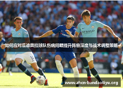 如何应对瓜迪奥拉球队伤病问题提升阵容深度与战术调整策略