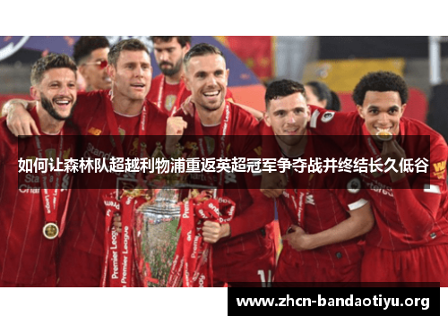 如何让森林队超越利物浦重返英超冠军争夺战并终结长久低谷 如何让森林队超越利物浦重返英超冠军争夺战并终结长久低谷