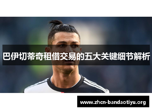 巴伊切蒂奇租借交易的五大关键细节解析 巴伊切蒂奇租借交易的五大关键细节解析