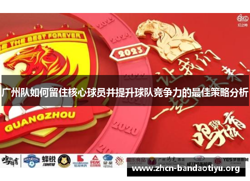 广州队如何留住核心球员并提升球队竞争力的最佳策略分析 广州队如何留住核心球员并提升球队竞争力的最佳策略分析