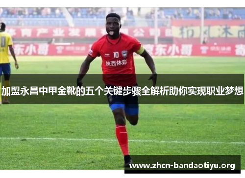 加盟永昌中甲金靴的五个关键步骤全解析助你实现职业梦想 加盟永昌中甲金靴的五个关键步骤全解析助你实现职业梦想