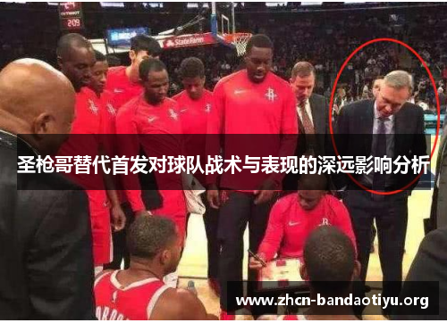 圣枪哥替代首发对球队战术与表现的深远影响分析 圣枪哥替代首发对球队战术与表现的深远影响分析