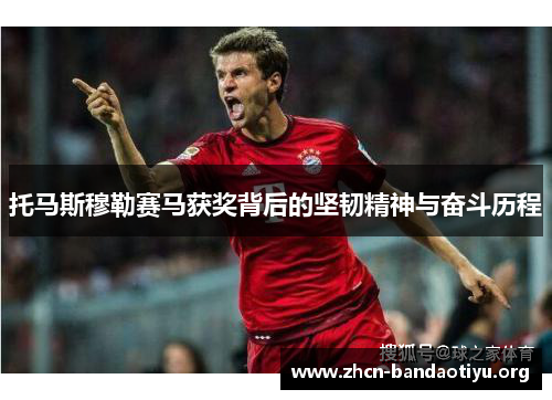 托马斯穆勒赛马获奖背后的坚韧精神与奋斗历程 托马斯穆勒赛马获奖背后的坚韧精神与奋斗历程