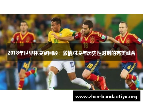 2018年世界杯决赛回顾:激情对决与历史性时刻的完美融合 2018年世界杯决赛回顾:激情对决与历史性时刻的完美融合