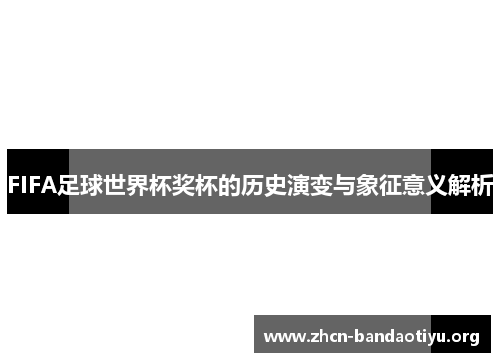 FIFA足球世界杯奖杯的历史演变与象征意义解析 FIFA足球世界杯奖杯的历史演变与象征意义解析