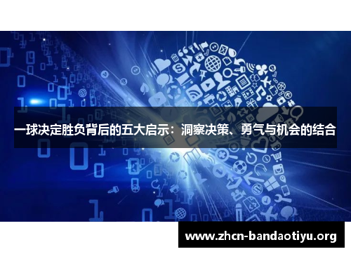 一球决定胜负背后的五大启示:洞察决策、勇气与机会的结合 一球决定胜负背后的五大启示:洞察决策、勇气与机会的结合