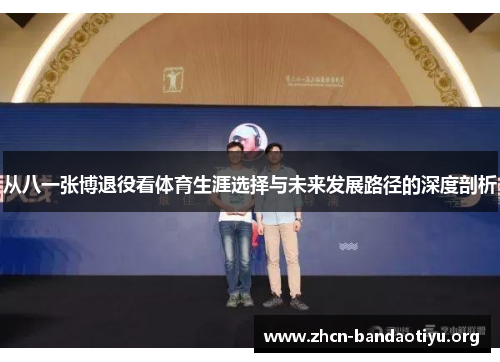 从八一张博退役看体育生涯选择与未来发展路径的深度剖析 从八一张博退役看体育生涯选择与未来发展路径的深度剖析