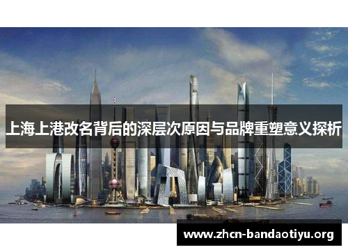 上海上港改名背后的深层次原因与品牌重塑意义探析 上海上港改名背后的深层次原因与品牌重塑意义探析