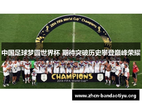 中国足球梦圆世界杯 期待突破历史攀登巅峰荣耀 中国足球梦圆世界杯 期待突破历史攀登巅峰荣耀