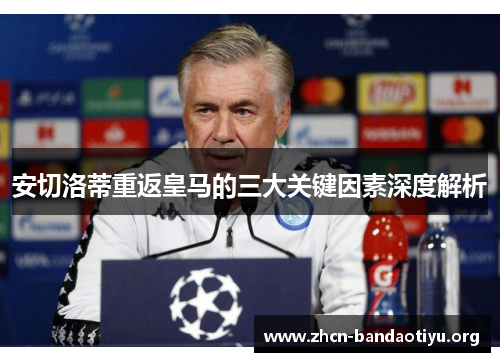安切洛蒂重返皇马的三大关键因素深度解析 安切洛蒂重返皇马的三大关键因素深度解析