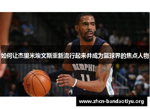 如何让杰里米埃文斯重新流行起来并成为篮球界的焦点人物 如何让杰里米埃文斯重新流行起来并成为篮球界的焦点人物